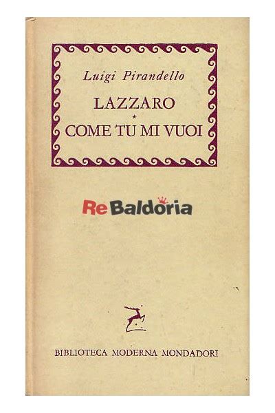 So che in fondo però, anche se tu non vuoi, pensi sempre più a me. Lazzaro Come tu mi vuoi - Luigi Pirandello - Mondadori ...