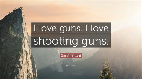 Sniblit makes it easy to find the quotes that you're looking for. Sarah Shahi Quote: "I love guns. I love shooting guns." (10 wallpapers) - Quotefancy