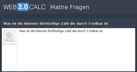 Naja, die antwort von capelli solte man vielleicht mit folgendem ergänzen: Frage anzeigen - Was ist die kleinste fünfstellige Zahl ...