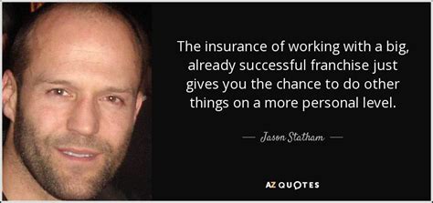 Jason statham famous quotes & sayings. Jason Statham quote: The insurance of working with a big, already successful franchise...