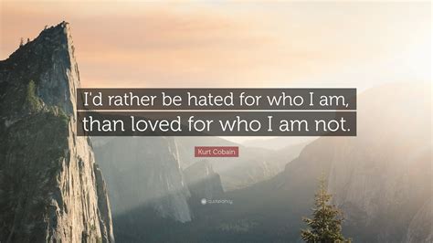 I'd rather do what i love for an audience of ten people, than sell myself out for a stadium. Kurt Cobain Quote: "I'd rather be hated for who I am, than loved for who I am not." (18 ...