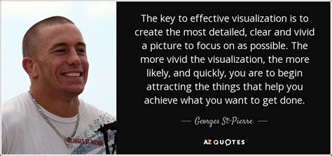 It means that my foes must adapt to me, not the other way around. Georges St-Pierre quote: The key to effective visualization is to create the most...