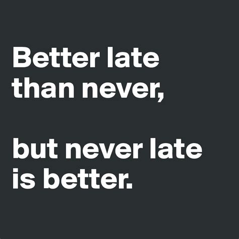 Sorry i was late for the meeting like so many interesting phrases, the origin of the idiom 'better late than never' is classic literature. Better late than never, but never late is better. - Post ...