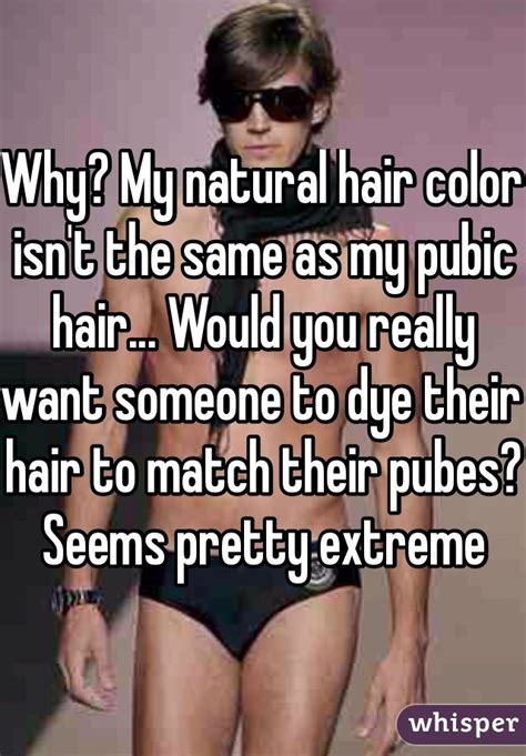 The hair follicles contain melanin. Why? My natural hair color isn't the same as my pubic hair ...