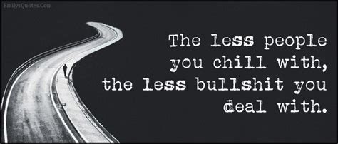 Simmons (author) from encinitas, california on april 24, 2015: The less people you chill with, the less bullshit you deal ...