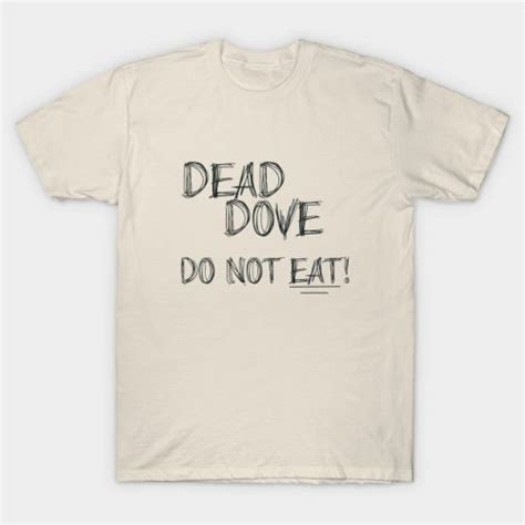 He has left it in the fridge, wrapped in a brown paper bag on the surface of which he has written dead dove do not eat. michael goes into the fridge at a later date, sees the mysterious. Dead Dove Do Not Eat T-Shirt - T-Roundup - Discover ...