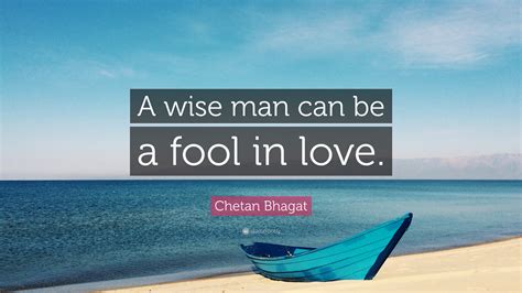 I want to make love to you. Chetan Bhagat Quote: "A wise man can be a fool in love ...