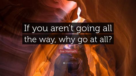 Top quotes by joe namath: Joe Namath Quote: "If you aren't going all the way, why go at all?" (12 wallpapers) - Quotefancy