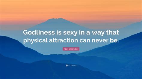 We did not find results for: Matt Chandler Quote: "Godliness is sexy in a way that physical attraction can never be."