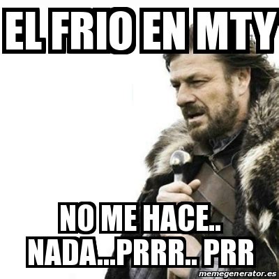 O frio divide opiniões entre os apaixonados por ele e os que não o suportam. Meme Prepare Yourself - el frio en mty no me hace.. nada ...