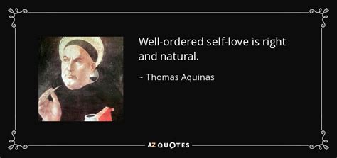 Quotes are ideal for cards, home decor, home goods, gifts, and more. Thomas Aquinas quote: Well-ordered self-love is right and natural.