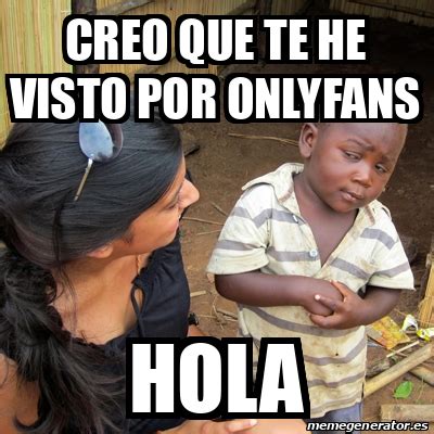 Explore @onlyfansmemes twitter profile and download videos and photos memes and funny pics relating to @onlyfans / swers. Meme Skeptical 3rd World Kid - Creo que te he visto por ...