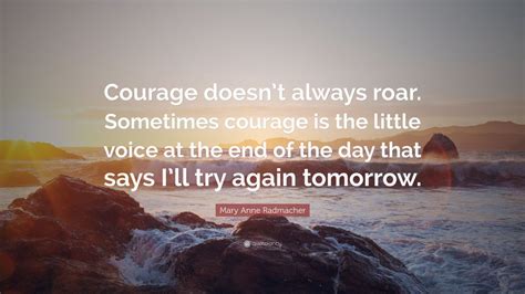The famous quote by mary anne radmacher: Mary Anne Radmacher Quote: "Courage doesn't always roar ...
