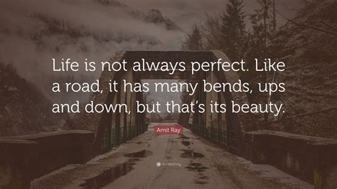 We did not find results for: Amit Ray Quote: "Life is not always perfect. Like a road, it has many bends, ups and down, but ...