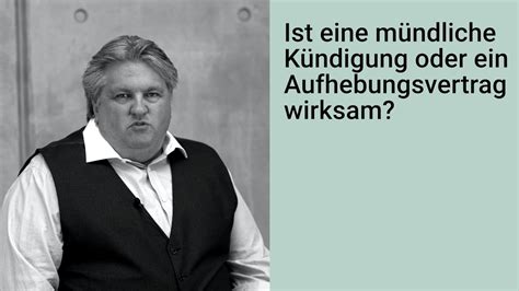 Warum nicht jede kündigung wirksam ist. Ist eine mündliche Kündigung oder ein Aufhebungsvertrag ...
