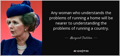 In grace and beauty and sheer fascination, they were alike. Margaret Thatcher quote: Any woman who understands the ...