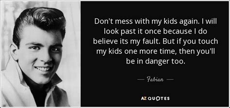 The reality is people mess up. Fabian quote: Don't mess with my kids again. I will look past...
