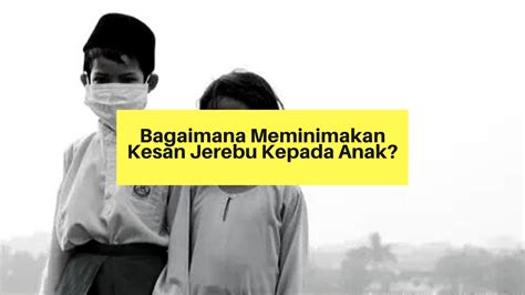 Kesannya bukan sahaja dari aspek kesihatan, bahkan produktiviti masyarakat setempat juga turut mempengaruhi. Bagaimana Meminimakan Kesan Jerebu Kepada Anak ...