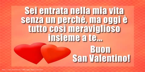 Ti incontrai, presi la tua mano, insieme abbiamo san valentino è il giorno degli innamorati e si festeggia solo una volta l'anno, fortunatamente il mio. Cartoline di San Valentino - Sei entrata nella mia vita senza un perché, ma oggi è tutto così ...