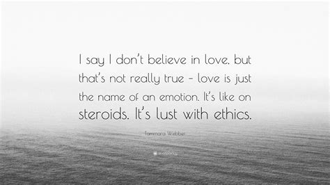 Maybe you would like to learn more about one of these? Tammara Webber Quote: "I say I don't believe in love, but ...