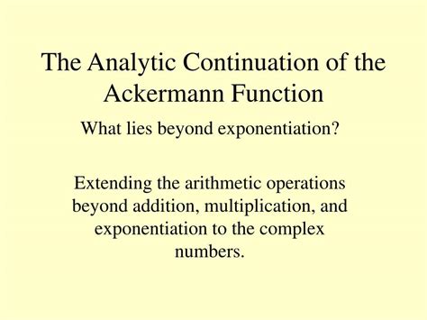 Robinson's version, which is known today as the ackermann function, is defined as follows: PPT - The Analytic Continuation of the Ackermann Function ...