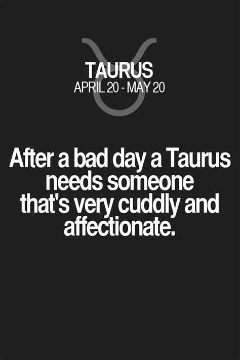 They are dependable and reliable people who will stand by their friends in most dire. After a bad day a Taurus needs someone that's very cuddly ...