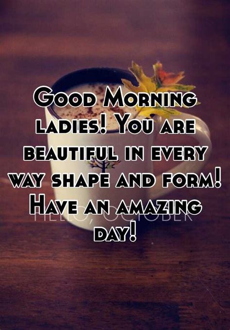 The beauty of early morning sunshine is wonderful and there is no inconvenient time to enjoy it. Good Morning ladies! You are beautiful in every way shape ...