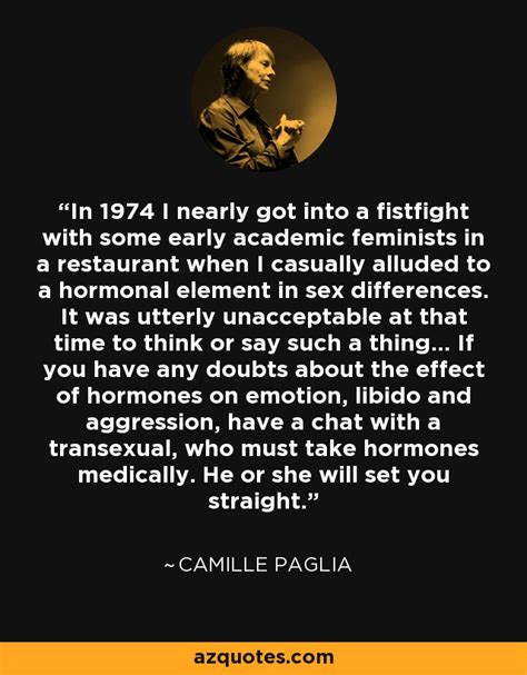 In sex, art, and american culture (1992). Camille Paglia quote: In 1974 I nearly got into a fistfight with some...