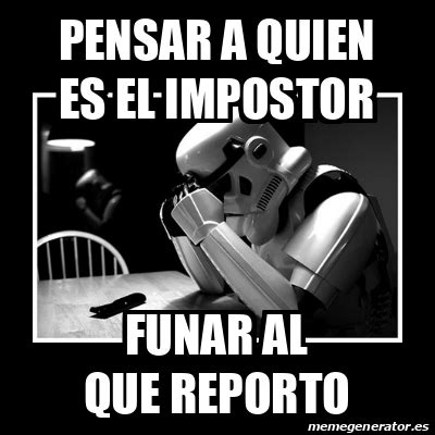 Si sospechas o notas que tienes grillos viviendo en tu casa, lo mejor es matarlos usando un insecticida o aplastarlos. Meme Sad Trooper - PENSAR A QUIEN ES EL IMPOSTOR FUNAR AL ...