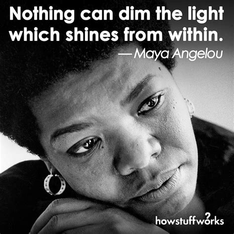 I'm not cute or built to suit a. "Nothing can dim the light which shines from within." Maya Angelou (born April 4 1928 ...