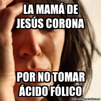 Get in touch with jesús corona (@jesuscorona98) — 754 answers, 12259 likes. Meme Problems - La mamá de jesús corona por no tomar ácido ...