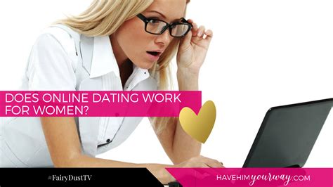 Tell her what you do for a living in an interesting way. Does Online Dating Work For Women?, Have Him Your Way with ...
