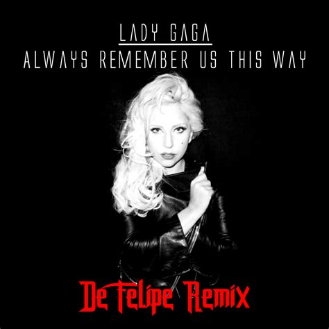 F poets trying to write c we don't know how to rhyme. Lady Gaga - Always Remember Us This Way (De Felipe Remix ...