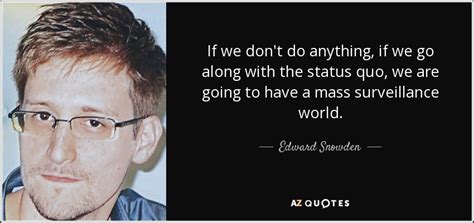 I have no intention of hiding who i am because i know i have done. Edward Snowden quote: If we don't do anything, if we go ...