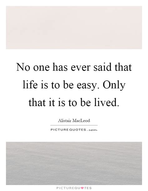 'no one said it would be easy'. No one has ever said that life is to be easy. Only that it is to... | Picture Quotes