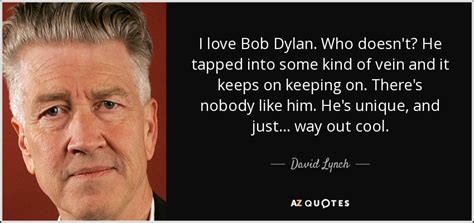 Look, you know i don't wanna come on ungrateful, but that warren report, you know as well as me, just didn't make it. David Lynch quote: I love Bob Dylan. Who doesn't? He ...