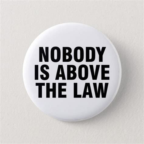 No one is above the law appears in the u.s. Nobody is above the law button | Zazzle.com | Law, Meaningful quotes, Custom buttons