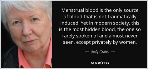 Maybe you would like to learn more about one of these? Judy Grahn quote: Menstrual blood is the only source of ...