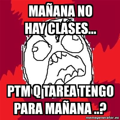 You can experience the version for other devices running on your device. Meme Rage FU - mañana no hay clases... ptm Q tarea tengo ...