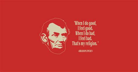 That's my religion. ― abraham lincoln. Abraham Lincoln- "When I Do Good, I Feel Good" - American ...