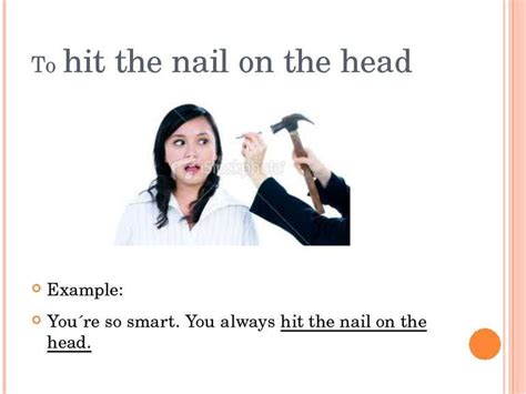 The origin of the idiom 'hit the nail on the head' is carpentry, although no one is certain when it was first used. I diom - Hit the nail on the head | Idioms, Hit, Crushes