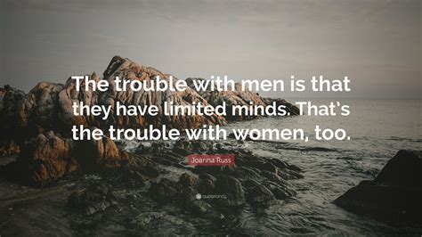 Find, read, and share russ quotations. Joanna Russ Quote: "The trouble with men is that they have limited minds. That's the trouble ...