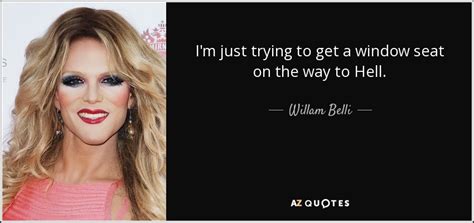 His opinion may sometimes sound shocking, but this is his real personality. Willam Belli quote: I'm just trying to get a window seat on the...