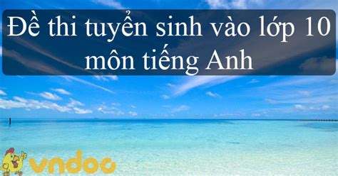 Ngoài ra ngành giáo dục và đào tạo khánh hòa. Đề thi thử vào lớp 10 môn tiếng Anh năm 2020 - 2021 số 2 ...