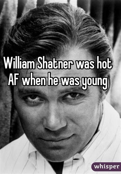 As it is with his acting, the thespian reveals himself as startlingly adept in tragedy as in comedy. William Shatner was hot AF when he was young