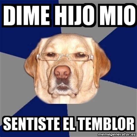 Im not a bot, i'm in fact a very slow poster. Meme Perro Racista - dime hijo mio sentiste el temblor ...