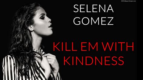 verse 1 the world can be a nasty place you know it, i know it, yeah we don't have to fall from grace put down the weapons you fight with. Selena Gomez - Kill Em With Kindness ~ cotibluemos