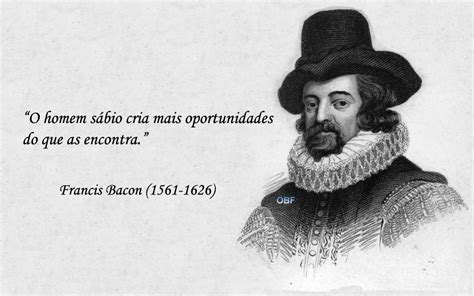 His works argued for the possibility of scientific knowledge based only upon inductive reasoning and careful observation of events in nature. OBfrases Seus Sentimentos em uma Frase.: Francis Bacon