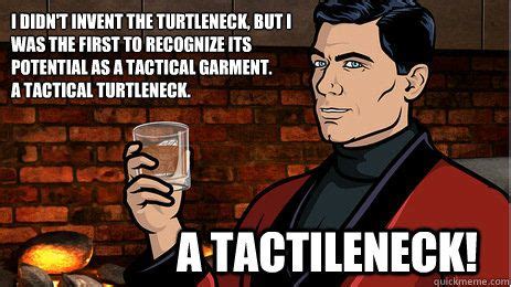 I'm not saying i invented the turtleneck, but i was the first person to realise its potential as a tactical garment. I didn't invent the turtleneck, but I was the first to ...