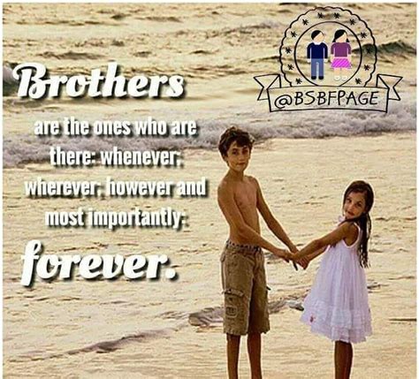 Brother sister quotes that will tell you more about the finer nuances of the bond that is full of sweet and sour moments spent between a brother and if you like this article, you might be interested in some of our other articles on amazing life quotes, funny love quotes for him, little sister quotes. Dear Brother, Thank you for standing by my side when times ...